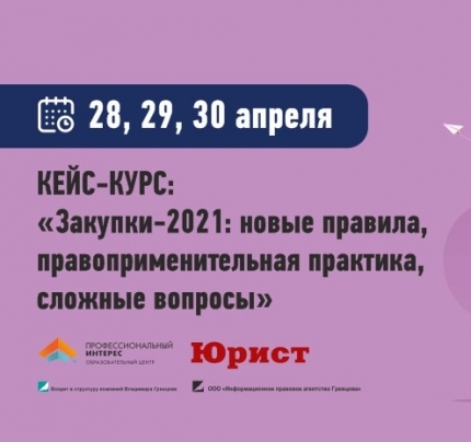 Кейс-курс «Закупки-2021: новые правила, правоприменительная практика, сложные вопросы» Кейс-курс «Закупки-2021: новые правила, правоприменительная практика, сложные вопросы»