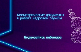Видеозапись вебинара «Биометрические документы в работе кадровой службы»